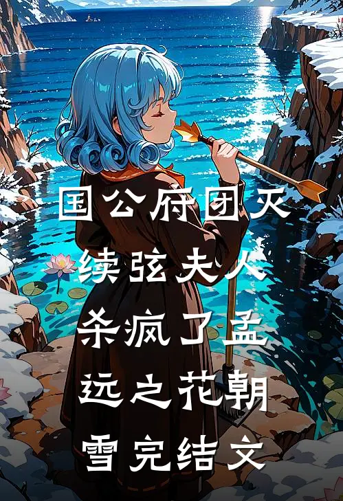 国公府团灭：续弦夫人杀疯了孟远之花朝雪完结文