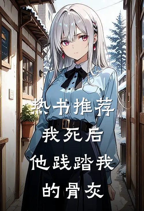 热书推荐我死后，他践踏我的骨灰