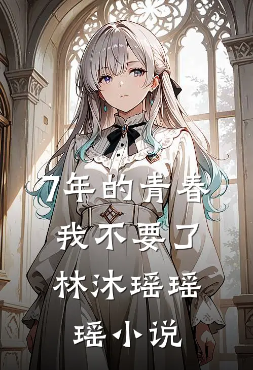7年的青春，我不要了林沐瑶瑶瑶小说