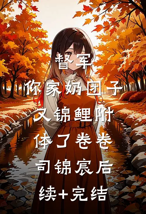 督军，你家奶团子又锦鲤附体了卷卷司锦宸后续+完结