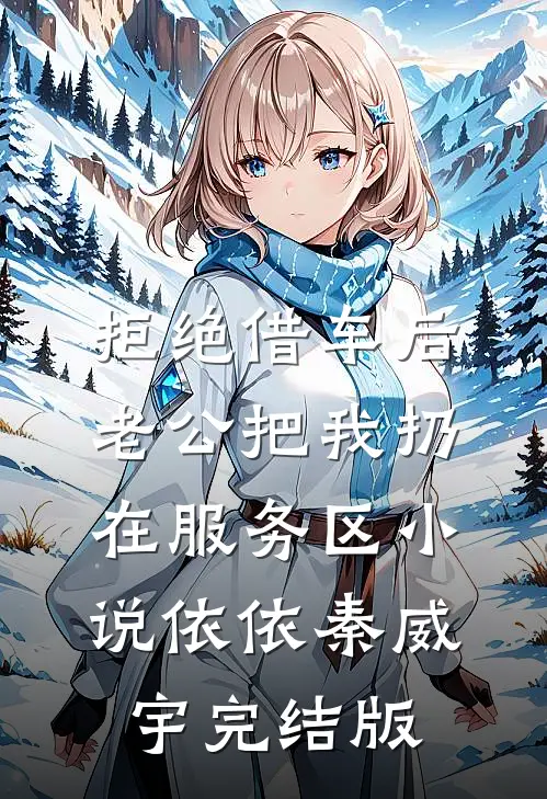 拒绝借车后，老公把我扔在服务区小说依依秦威宇完结版