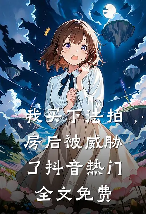 我买下法拍房后被威胁了抖音热门全文免费