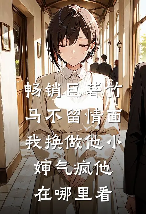 畅销巨著竹马不留情面,我换做他小婶气疯他在哪里看