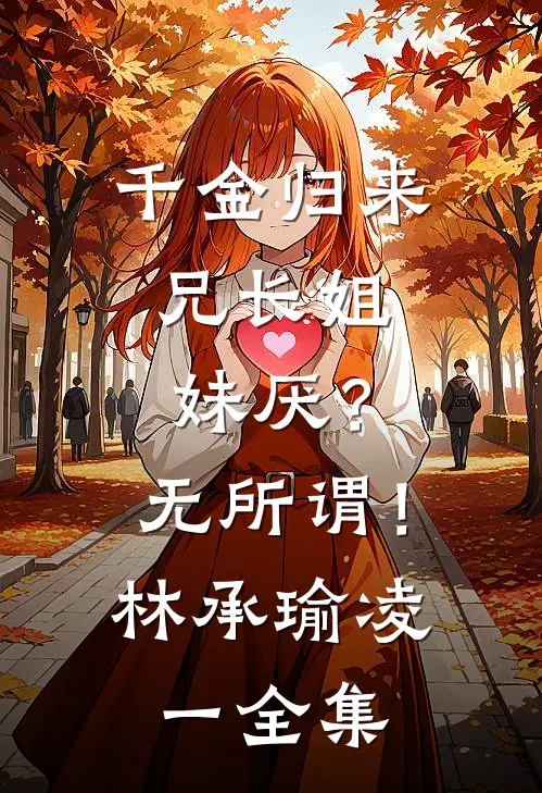 千金归来，兄长姐妹厌？无所谓！林承瑜凌一全集