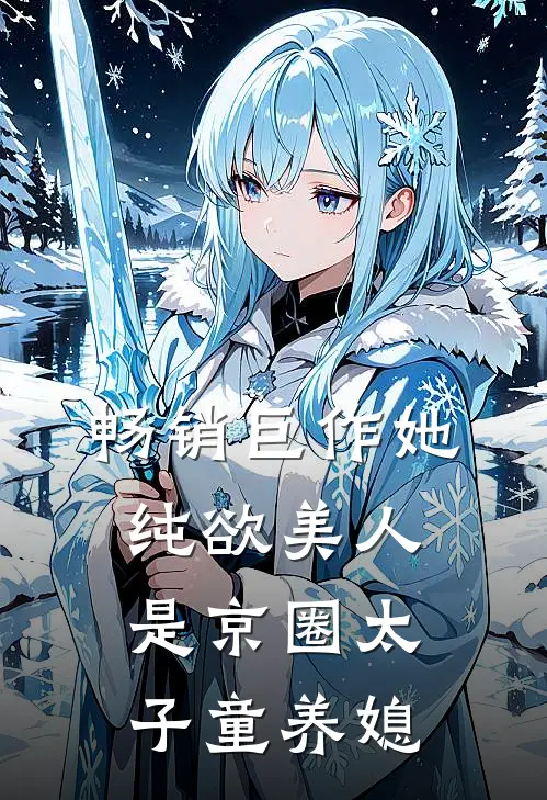 畅销巨作她，纯欲美人，是京圈太子童养媳