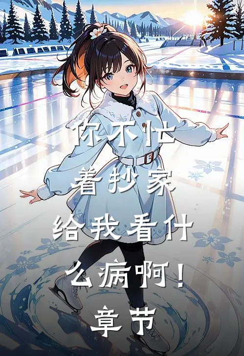 你不忙着抄家，给我看什么病啊！章节
