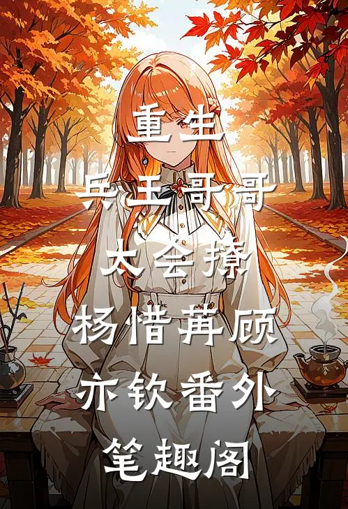 重生：兵王哥哥太会撩：杨惜苒顾亦钦番外笔趣阁