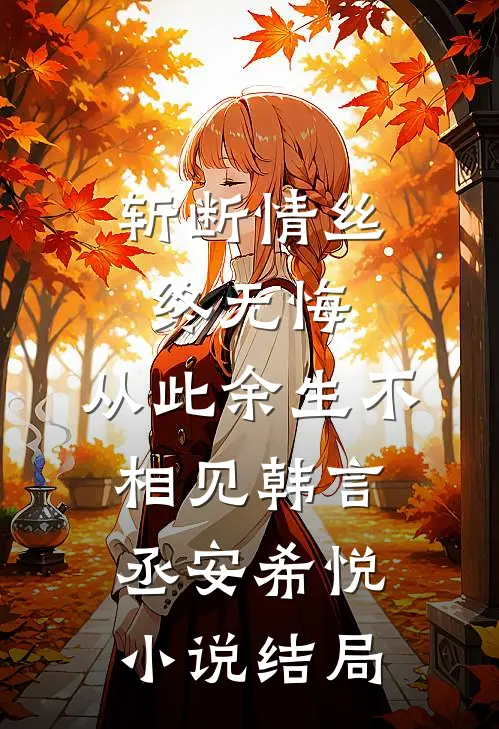 斩断情丝终无悔，从此余生不相见韩言丞安希悦小说结局