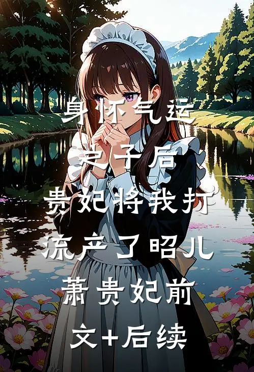 身怀气运之子后，贵妃将我打流产了昭儿萧贵妃前文+后续