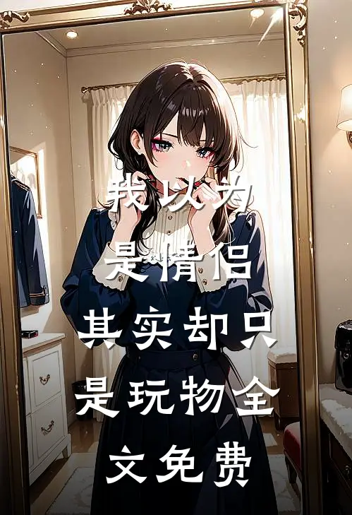 我以为是情侣，其实却只是玩物全文免费