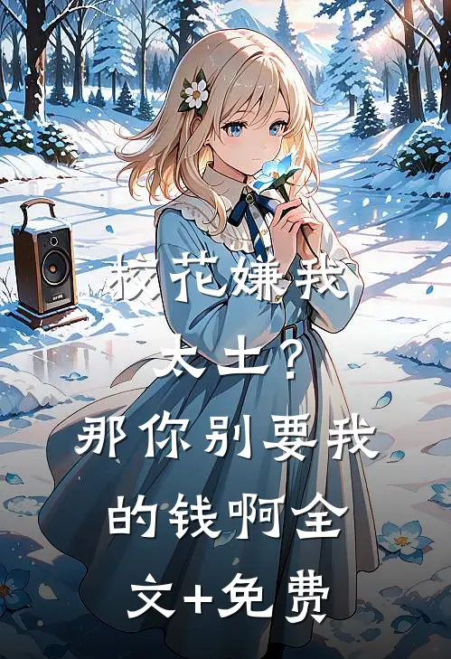 校花嫌我太土？那你别要我的钱啊全文+免费