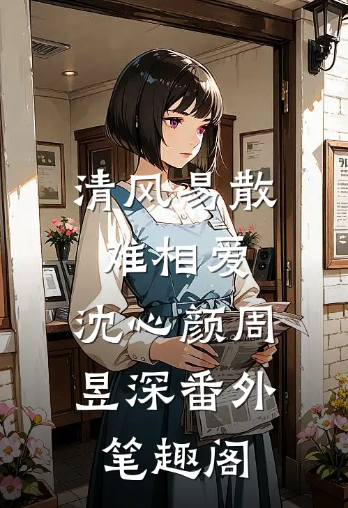 清风易散难相爱：沈心颜周昱深番外笔趣阁