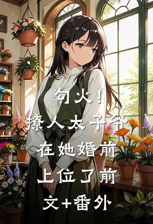 勾火！撩人太子爷在她婚前上位了前文+番外