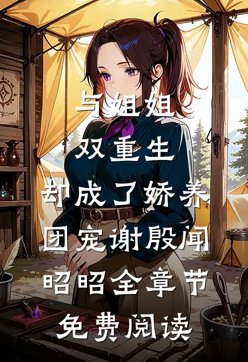 与姐姐双重生，却成了娇养团宠谢殷闻昭昭全章节免费阅读