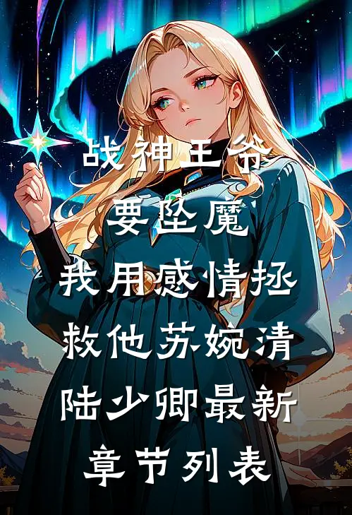 战神王爷要坠魔，我用感情拯救他苏婉清陆少卿最新章节列表