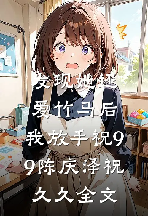 发现她还爱竹马后，我放手祝99陈庆泽祝久久全文