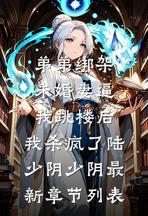 弟弟绑架未婚妻逼我跳楼后，我杀疯了陆少阴少阴最新章节列表