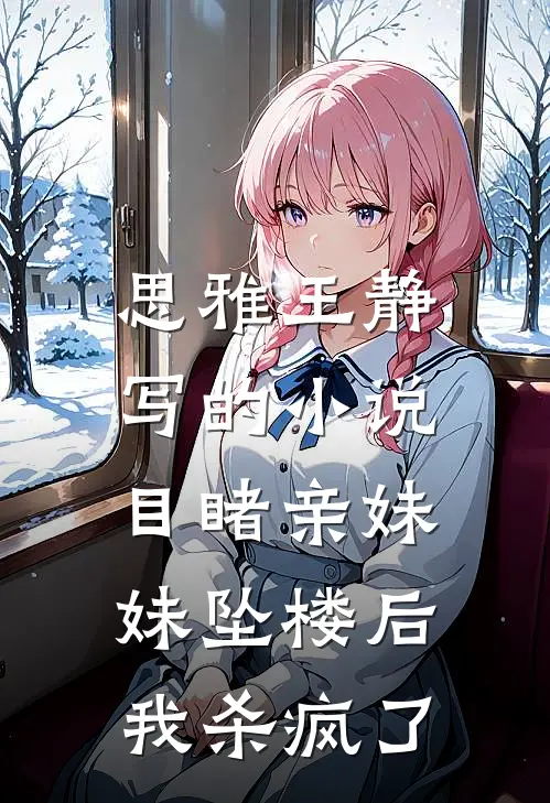 思雅王静写的小说目睹亲妹妹坠楼后，我杀疯了