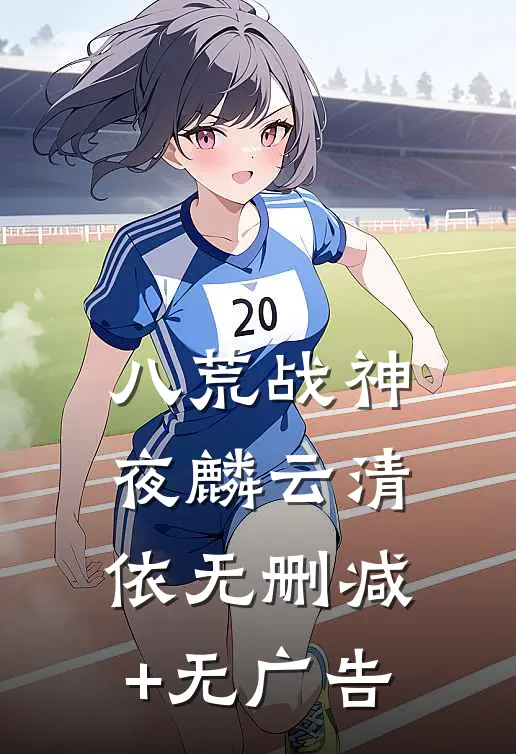 八荒战神夜麟云清依无删减+无广告
