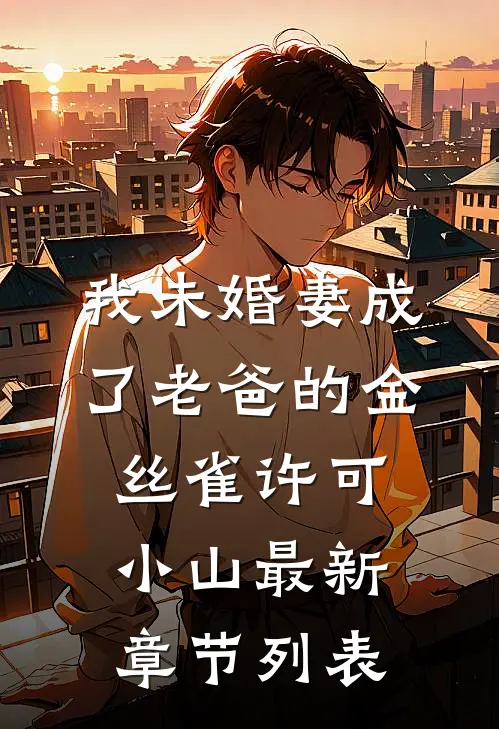 我未婚妻成了老爸的金丝雀许可小山最新章节列表