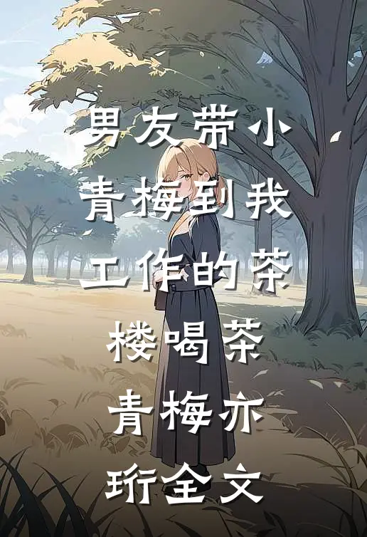 男友带小青梅到我工作的茶楼喝茶青梅亦珩全文
