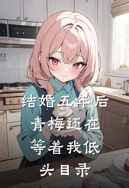 结婚五年后，青梅还在等着我低头目录