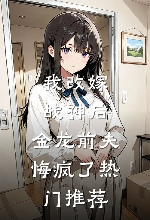 我改嫁战神后，金龙前夫悔疯了热门推荐