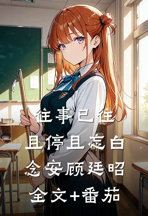 往事已往，且停且忘白念安顾廷昭全文+番茄