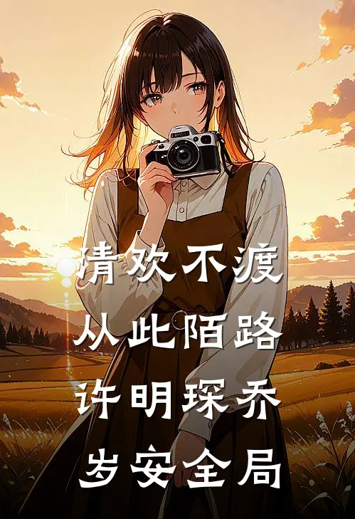 清欢不渡，从此陌路许明琛乔岁安全局