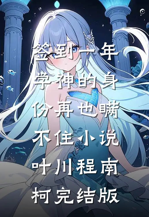 签到一年，学神的身份再也瞒不住小说叶川程南柯完结版