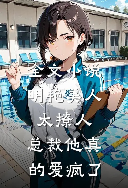 全文小说明艳美人太撩人，总裁他真的爱疯了