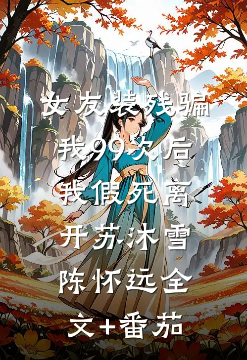 女友装残骗我99次后，我假死离开苏沐雪陈怀远全文+番茄