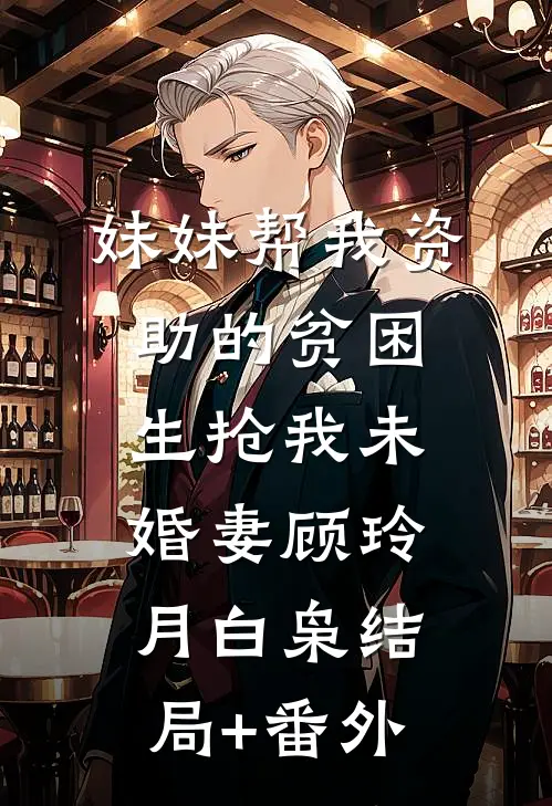 妹妹帮我资助的贫困生抢我未婚妻顾玲月白枭结局+番外