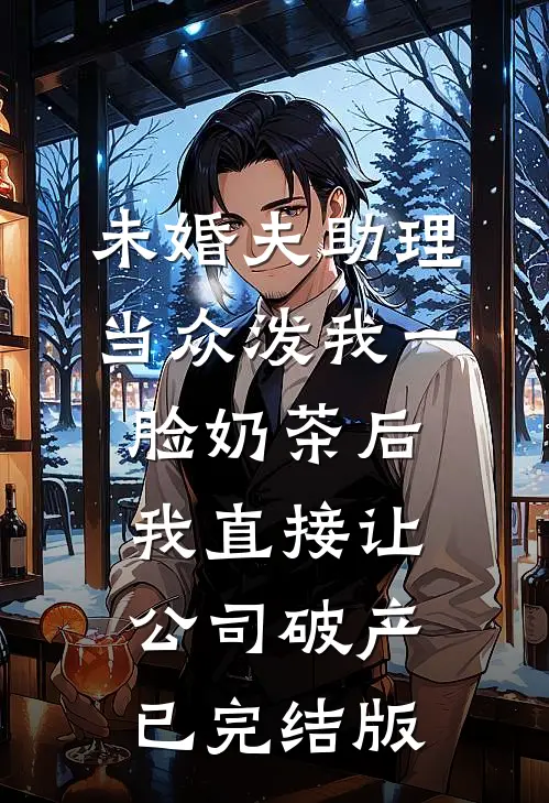 未婚夫助理当众泼我一脸奶茶后，我直接让公司破产已完结版