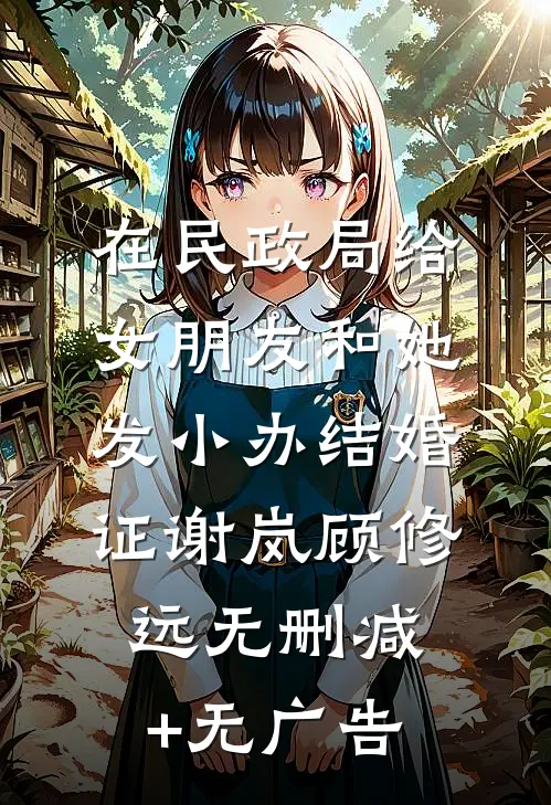 在民政局给女朋友和她发小办结婚证谢岚顾修远无删减+无广告