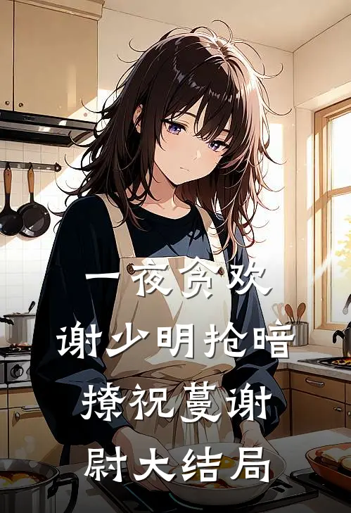 一夜贪欢，谢少明抢暗撩祝蔓谢尉大结局