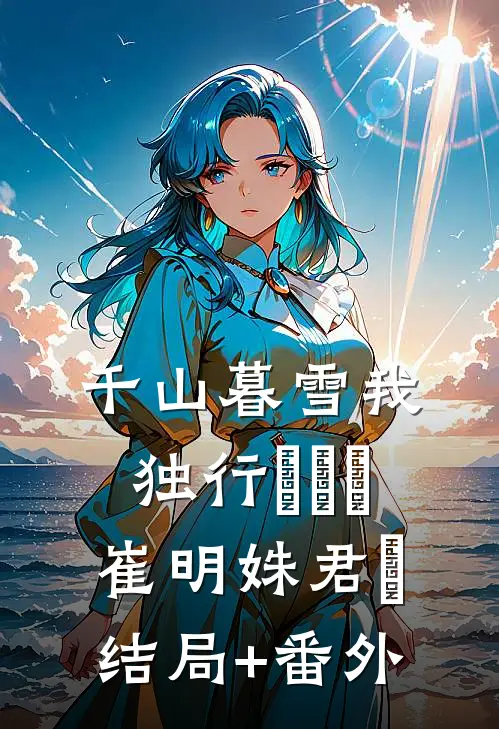 千山暮雪我独行​​​崔明姝君璟结局+番外