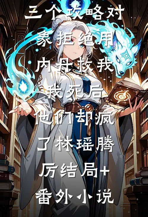 三个攻略对象拒绝用内丹救我，我死后，他们却疯了林瑶腾厉结局+番外小说