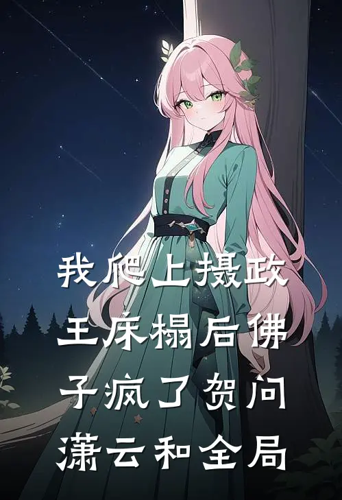 我爬上摄政王床榻后佛子疯了贺问潇云和全局
