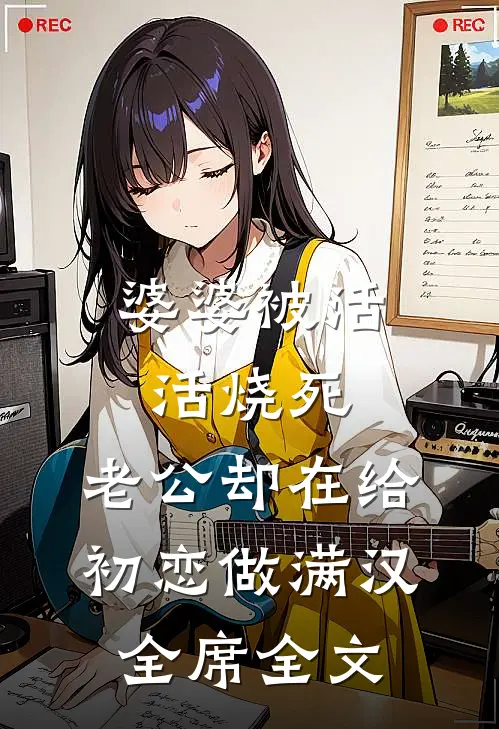 婆婆被活活烧死，老公却在给初恋做满汉全席全文