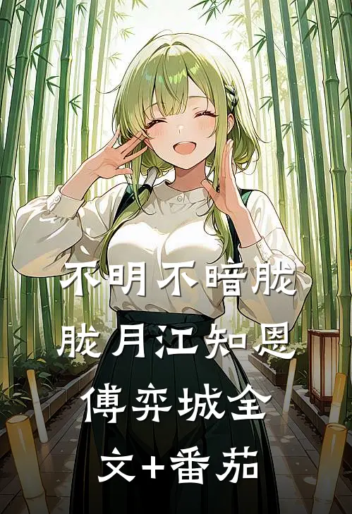 不明不暗胧胧月江知恩傅弈城全文+番茄