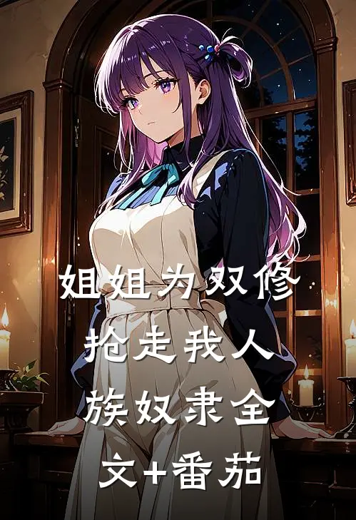 姐姐为双修抢走我人族奴隶全文+番茄