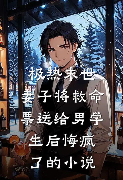 极热末世，妻子将救命票送给男学生后悔疯了的小说