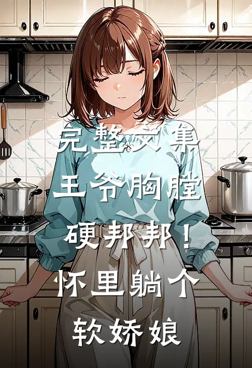 完整文集王爷胸膛硬邦邦！怀里躺个软娇娘