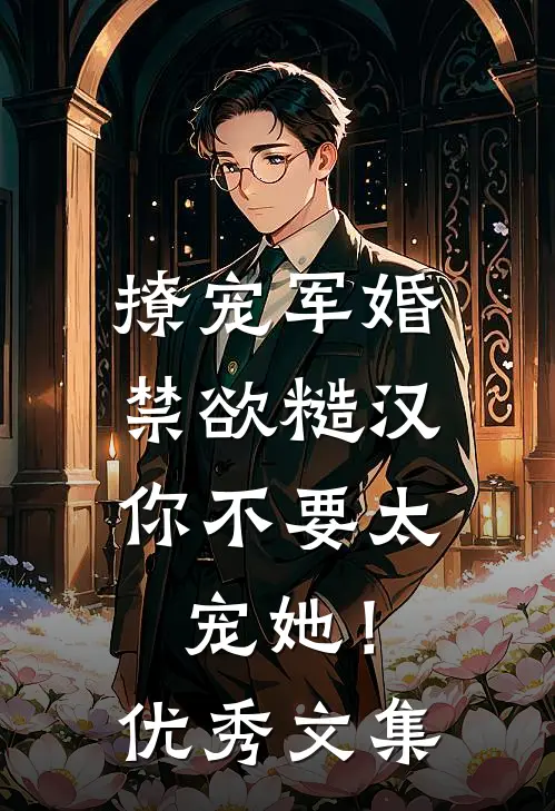 撩宠军婚，禁欲糙汉你不要太宠她！优秀文集