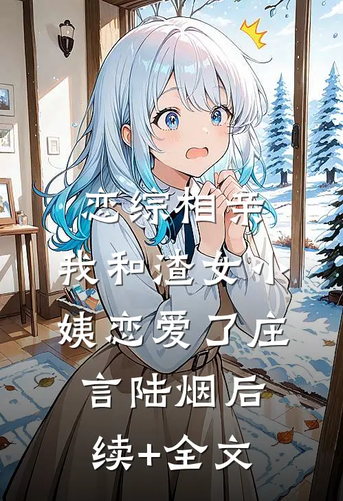 恋综相亲：我和渣女小姨恋爱了庄言陆烟后续+全文
