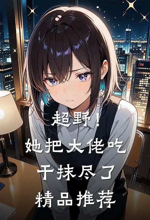 超野！她把大佬吃干抹尽了精品推荐