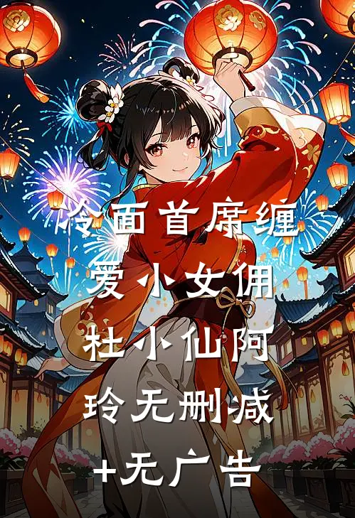 冷面首席缠爱小女佣杜小仙阿玲无删减+无广告