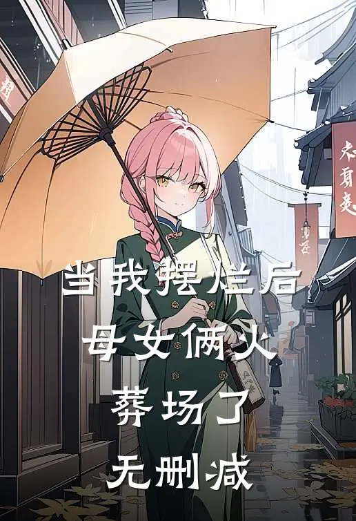 当我摆烂后，母女俩火葬场了无删减