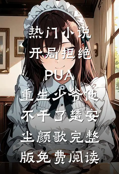 热门小说开局拒绝PUA，重生少爷他不干了(楚安尘颜歌)完整版免费阅读